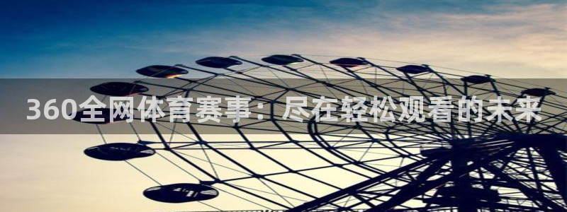 360全网体育赛事：尽在轻松观看的未来