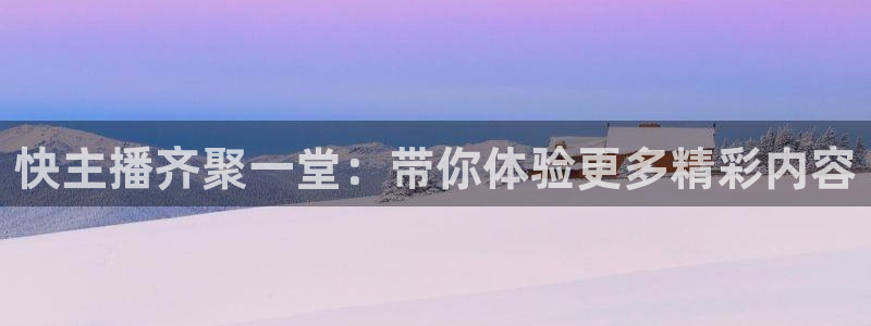世界杯预选赛队伍：快主播齐聚一堂：带你体验更多精彩内容